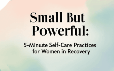 Small But Powerful: 5-Minute Self-Care Practices for Women in Recovery